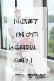 电话通了，他们之间还会回到从前吗？