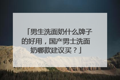 男生洗面奶什么牌子的好用，国产男士洗面奶哪款建议买？