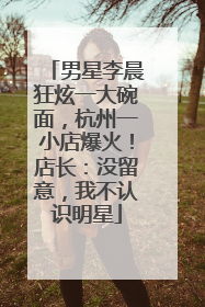 男星李晨狂炫一大碗面，杭州一小店爆火！店长：没留意，我不认识明星