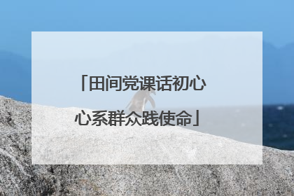 田间党课话初心 心系群众践使命