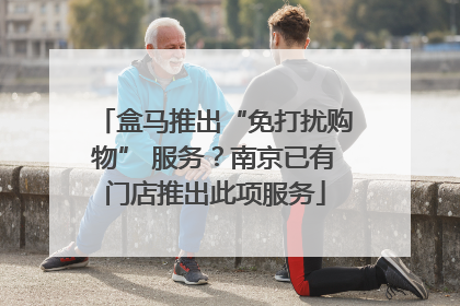 盒马推出“免打扰购物” 服务？南京已有门店推出此项服务