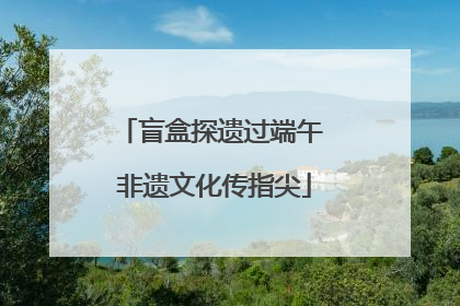 盲盒探遗过端午 非遗文化传指尖