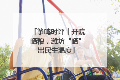 筝鸣时评丨开院晒粮，潍坊“晒”出民生温度