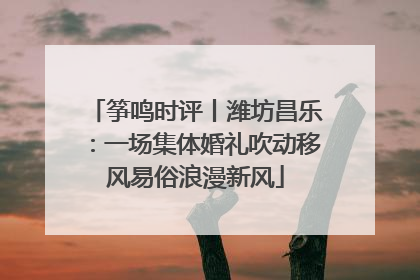 筝鸣时评丨潍坊昌乐：一场集体婚礼吹动移风易俗浪漫新风
