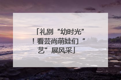 礼别“幼时光”！看芸尚萌娃们“艺”展风采