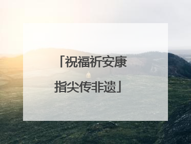 祝福祈安康 指尖传非遗