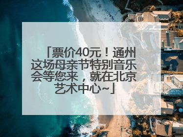 票价40元！通州这场母亲节特别音乐会等您来，就在北京艺术中心~