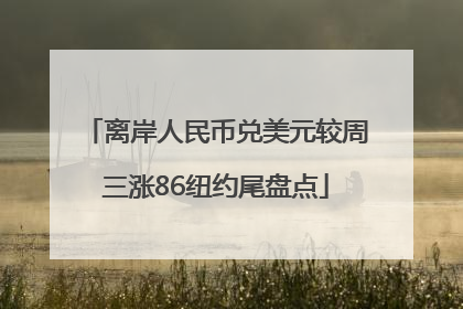 离岸人民币兑美元较周三涨86纽约尾盘点