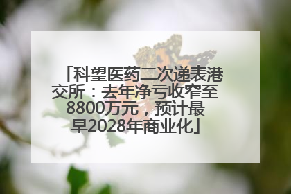 科望医药二次递表港交所：去年净亏收窄至8800万元，预计最早2028年商业化