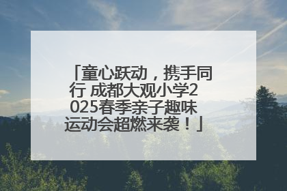 童心跃动，携手同行 成都大观小学2025春季亲子趣味运动会超燃来袭！