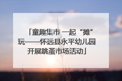 童趣集市 一起“摊”玩——怀远县永平幼儿园开展跳蚤市场活动