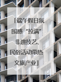 端午假日氛围感“拉满” 非遗技艺、民俗活动带热文旅产业
