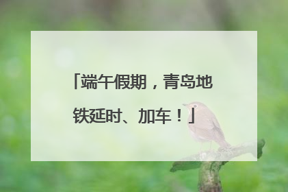 端午假期，青岛地铁延时、加车！