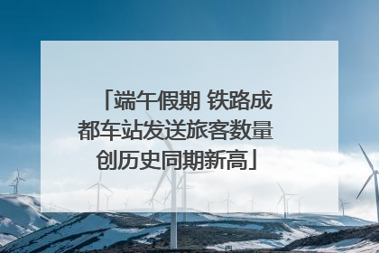 端午假期 铁路成都车站发送旅客数量创历史同期新高