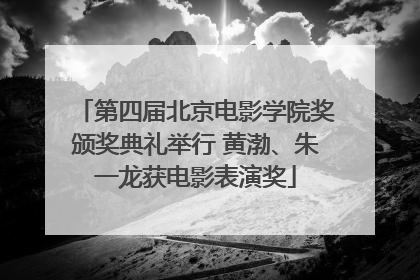 第四届北京电影学院奖颁奖典礼举行 黄渤、朱一龙获电影表演奖