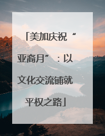 美加庆祝“亚裔月”：以文化交流铺就平权之路