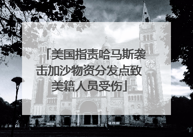 美国指责哈马斯袭击加沙物资分发点致美籍人员受伤
