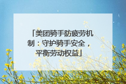 美团骑手防疲劳机制：守护骑手安全，平衡劳动权益
