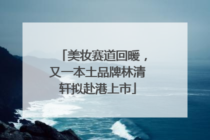 美妆赛道回暖，又一本土品牌林清轩拟赴港上市