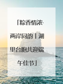粽香情浓·两岸同韵丨湖里台胞共迎端午佳节
