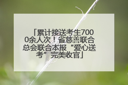 累计接送考生7000余人次！省慈善联合总会联合本报“爱心送考”完美收官