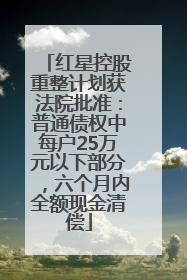 红星控股重整计划获法院批准：普通债权中每户25万元以下部分，六个月内全额现金清偿
