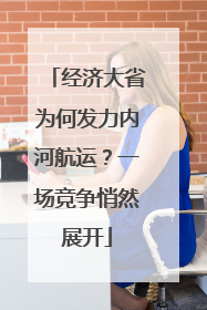 经济大省为何发力内河航运？一场竞争悄然展开