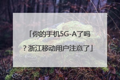 你的手机5G-A了吗？浙江移动用户注意了