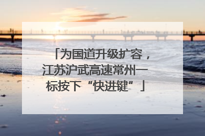 为国道升级扩容，江苏沪武高速常州一标按下“快进键”