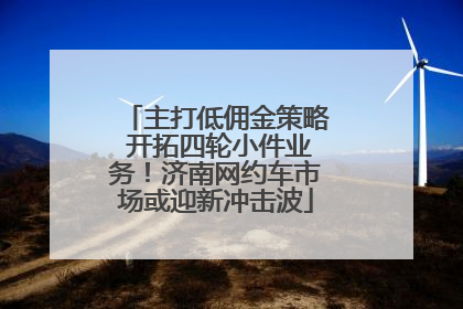 主打低佣金策略 开拓四轮小件业务！济南网约车市场或迎新冲击波