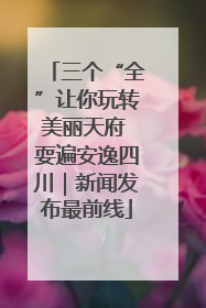 三个“全”让你玩转美丽天府 耍遍安逸四川｜新闻发布最前线
