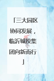 三大园区协同发展，临沂城投集团向新而行
