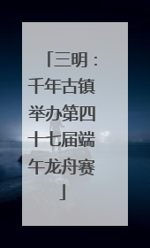 三明：千年古镇举办第四十七届端午龙舟赛