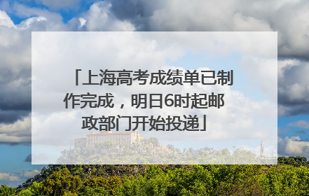 上海高考成绩单已制作完成，明日6时起邮政部门开始投递