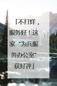 不打烊，服务好！这家“为兵服务办公室”获好评