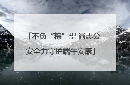 不负“粽”望 尚志公安全力守护端午安康