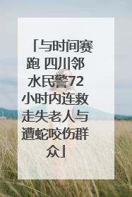 与时间赛跑 四川邻水民警72小时内连救走失老人与遭蛇咬伤群众