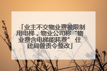 业主不交物业费被限制用电梯，物业公司称“物业费含电梯能耗费” 住建局曾责令整改