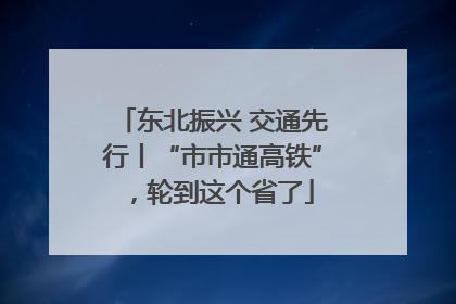 东北振兴 交通先行丨“市市通高铁”，轮到这个省了