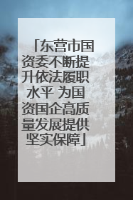 东营市国资委不断提升依法履职水平 为国资国企高质量发展提供坚实保障