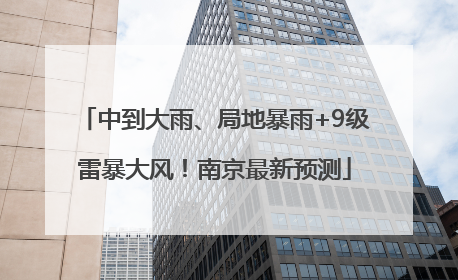 中到大雨、局地暴雨+9级雷暴大风！南京最新预测