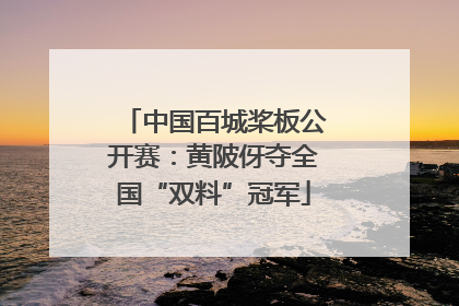 中国百城桨板公开赛：黄陂伢夺全国“双料”冠军