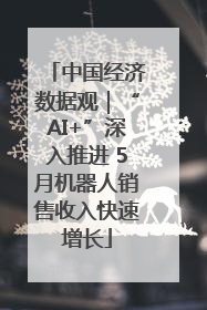 中国经济数据观｜“AI+”深入推进 5月机器人销售收入快速增长