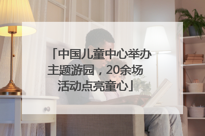 中国儿童中心举办主题游园，20余场活动点亮童心