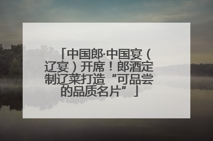 中国郎·中国宴（辽宴）开席！郎酒定制辽菜打造“可品尝的品质名片”