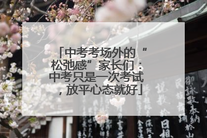 中考考场外的“松弛感”家长们：中考只是一次考试，放平心态就好