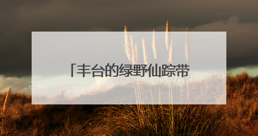 丰台的绿野仙踪带您玩转“六一”