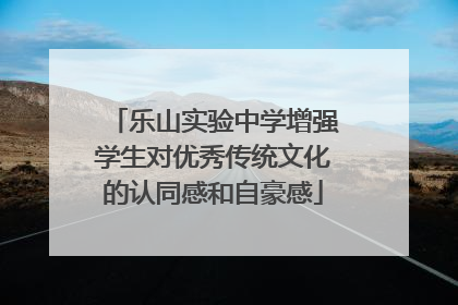 乐山实验中学增强学生对优秀传统文化的认同感和自豪感