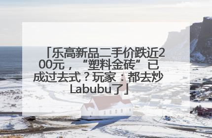 乐高新品二手价跌近200元，“塑料金砖”已成过去式？玩家：都去炒Labubu了