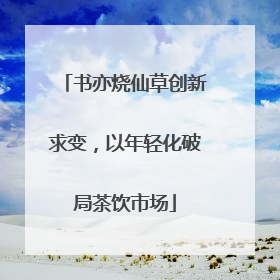 书亦烧仙草创新求变，以年轻化破局茶饮市场